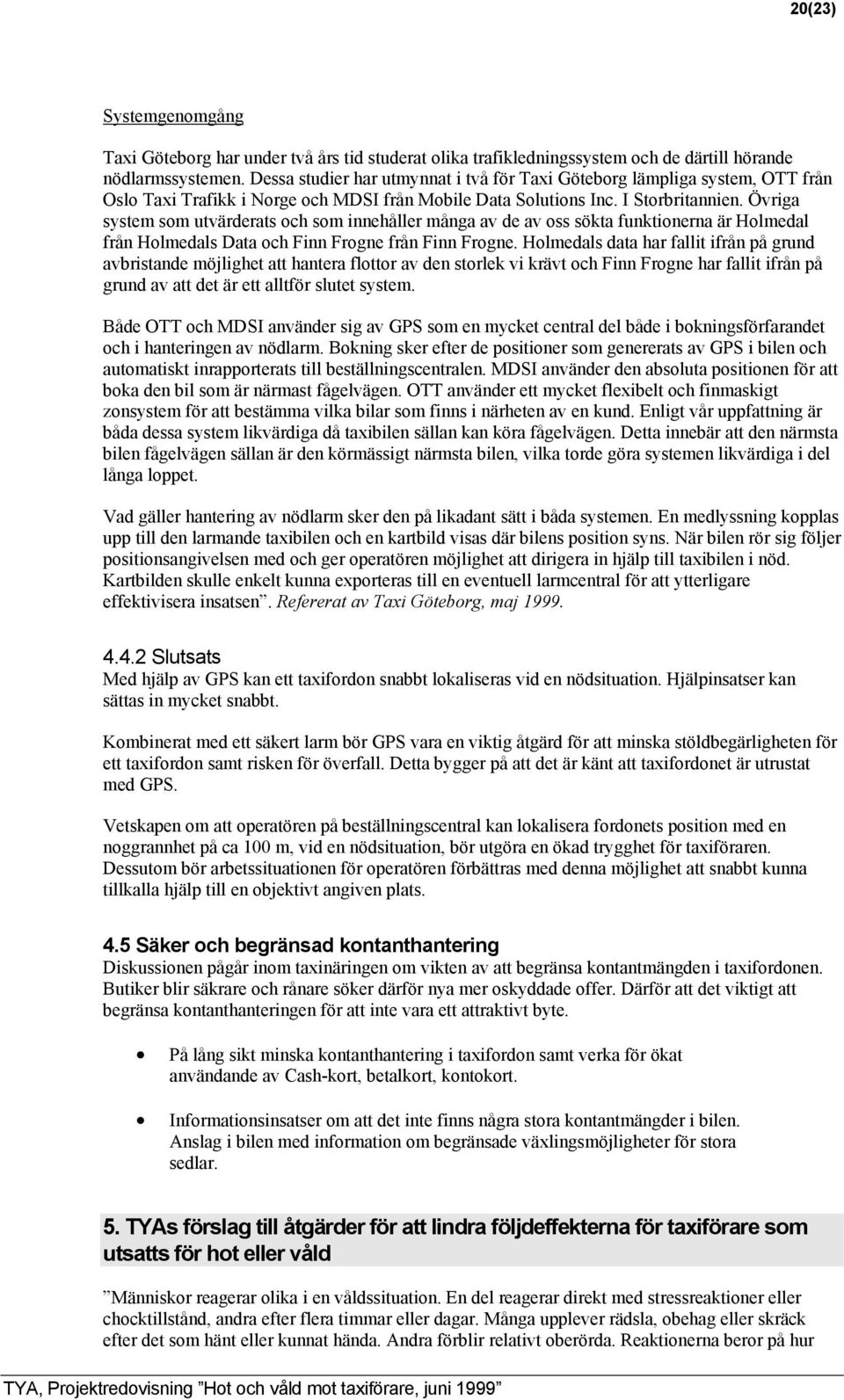 Övriga system som utvärderats och som innehåller många av de av oss sökta funktionerna är Holmedal från Holmedals Data och Finn Frogne från Finn Frogne.