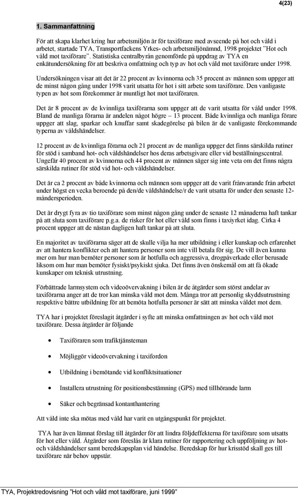 och våld mot taxiförare. Statistiska centralbyrån genomförde på uppdrag av TYA en enkätundersökning för att beskriva omfattning och typ av hot och våld mot taxiförare under 1998.