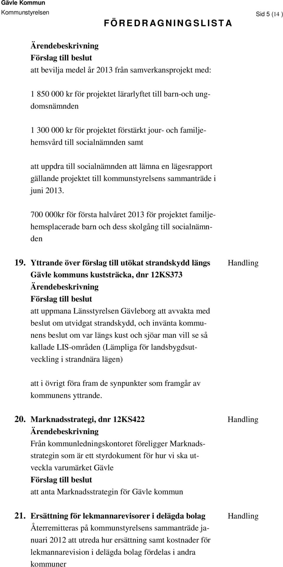 700 000kr för första halvåret 2013 för projektet familjehemsplacerade barn och dess skolgång till socialnämnden 19.