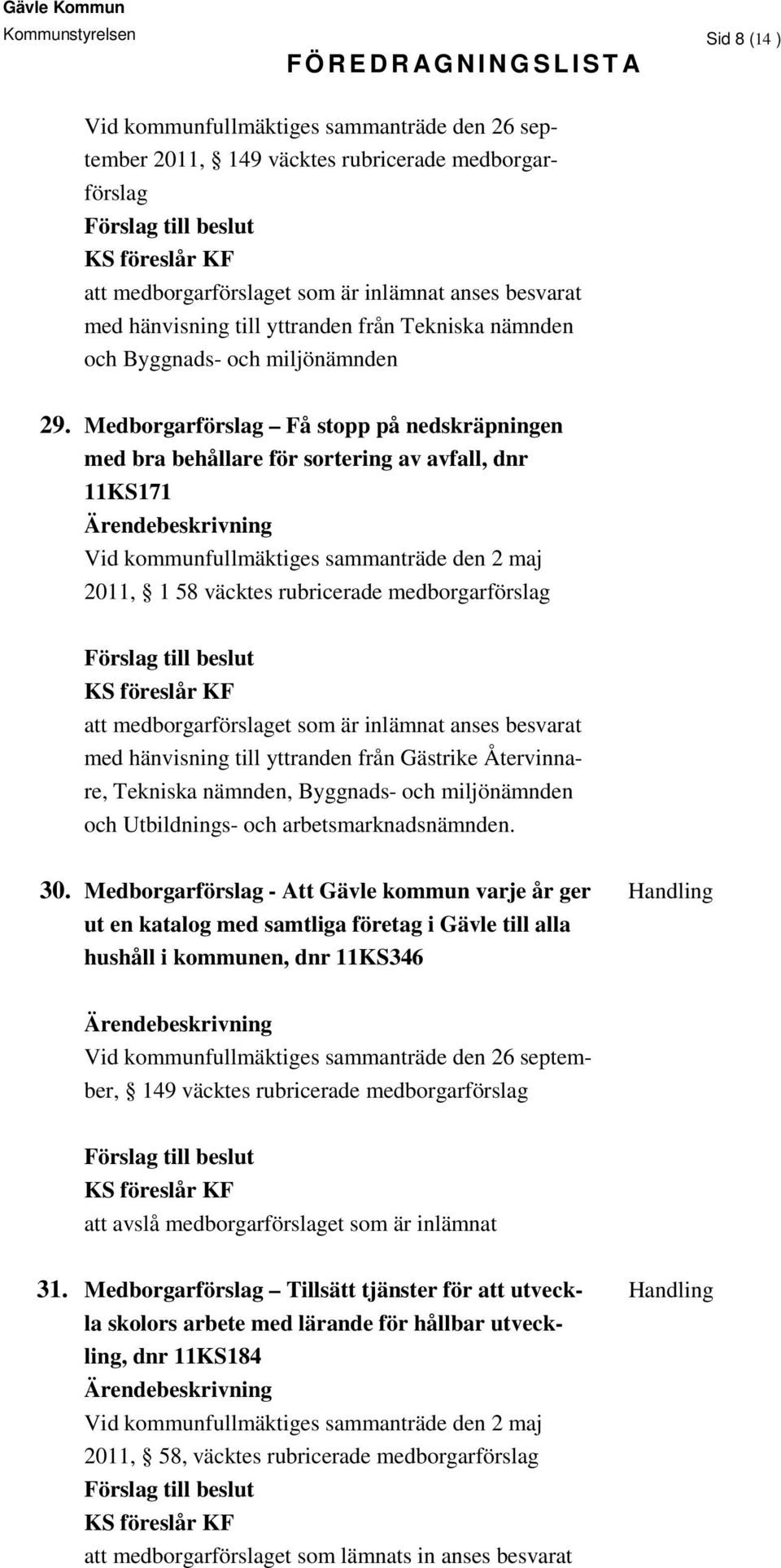 Medborgarförslag Få stopp på nedskräpningen med bra behållare för sortering av avfall, dnr 11KS171 Vid kommunfullmäktiges sammanträde den 2 maj 2011, 1 58 väcktes rubricerade medborgarförslag att