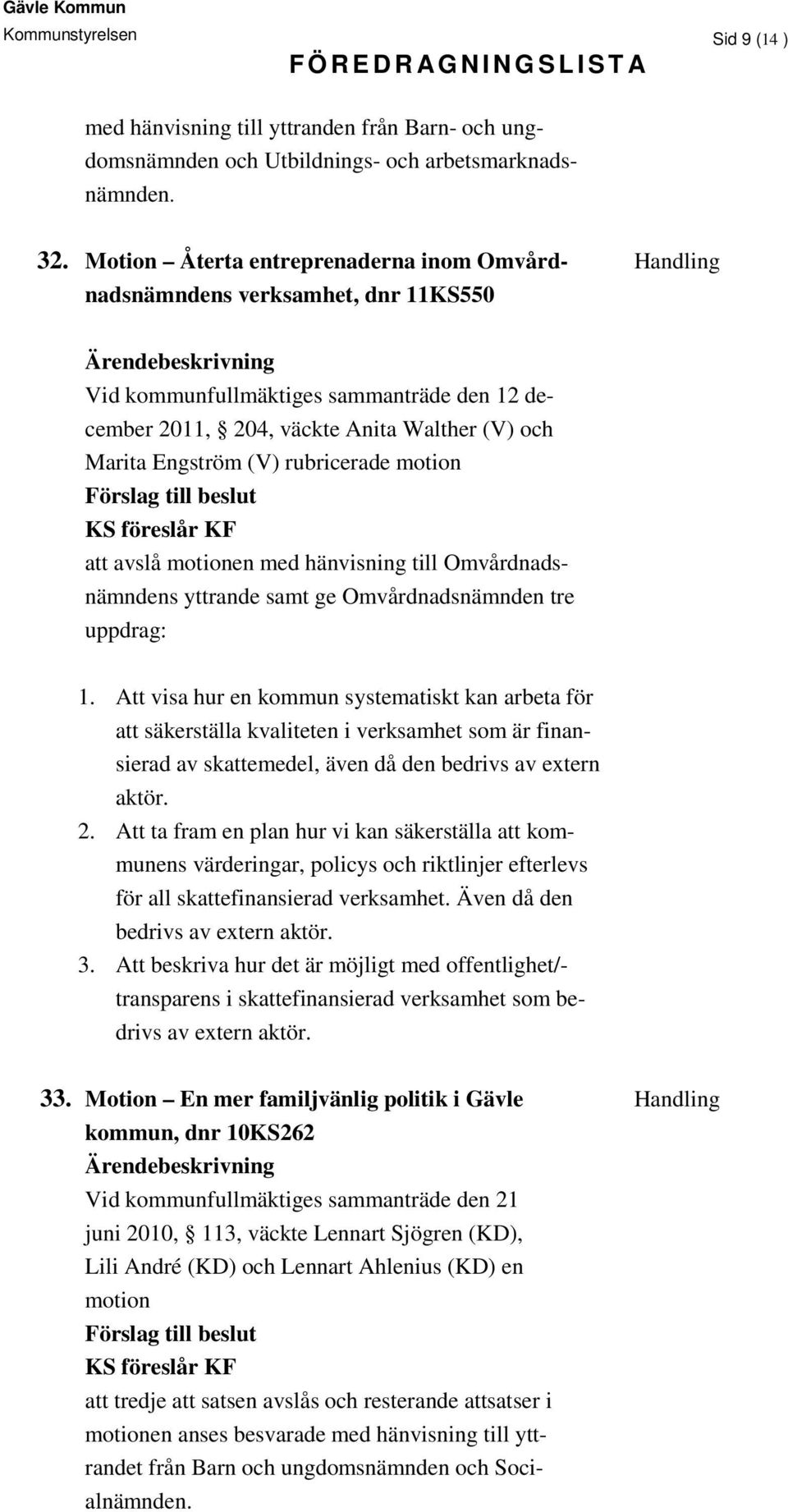 rubricerade motion att avslå motionen med hänvisning till Omvårdnadsnämndens yttrande samt ge Omvårdnadsnämnden tre uppdrag: 1.