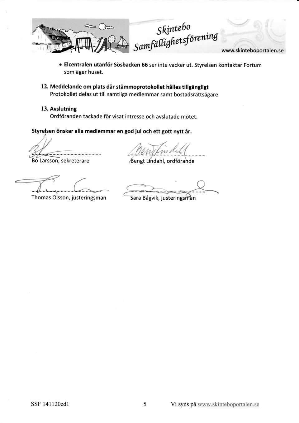 Meddelande m plats där stämmprtkllet hålles tillgängligt Prtkllet delas ut till samtliga medlemmar samt bstadsrättsägare. 13.