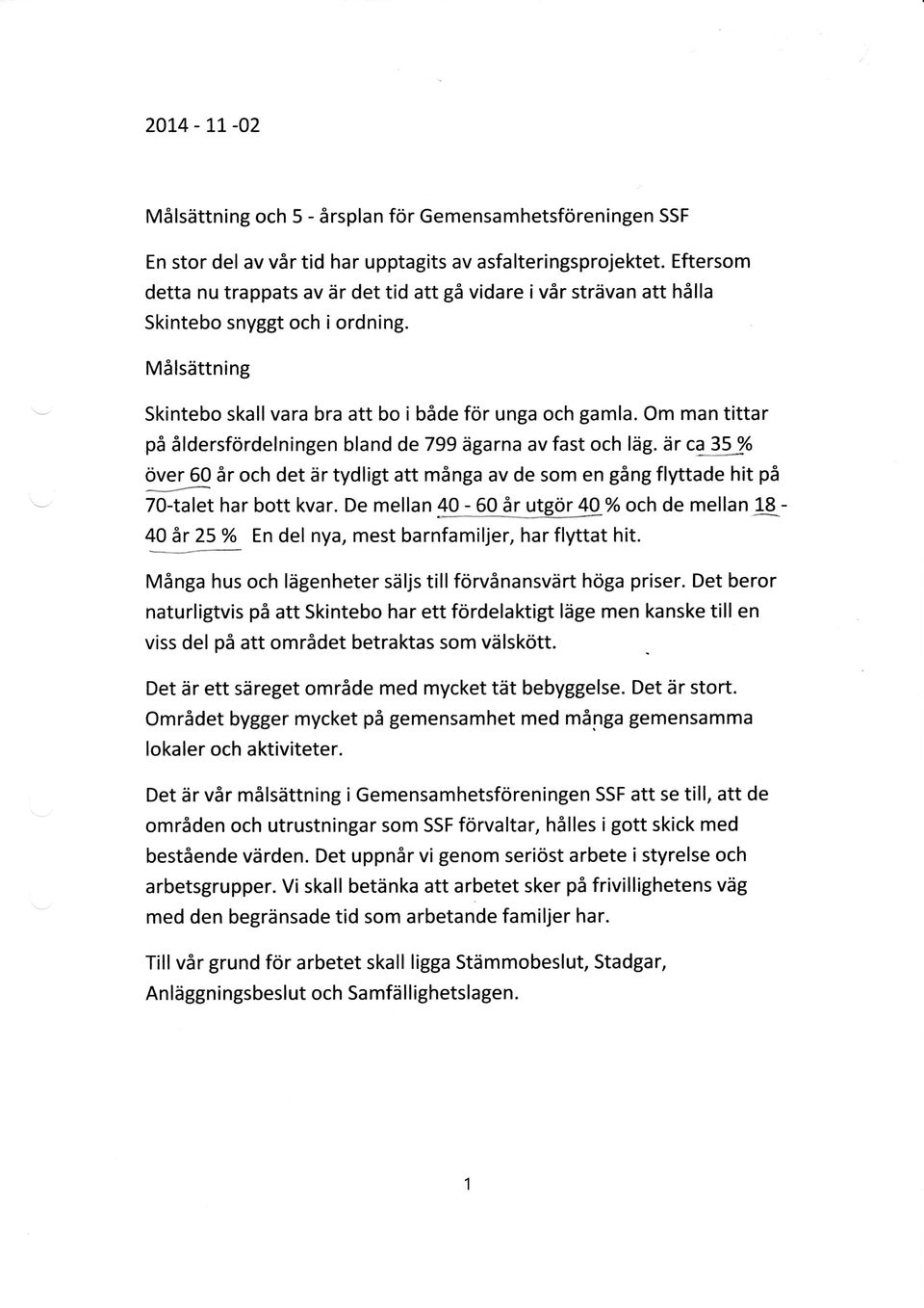 Om man tittar på åldersfördelningen bland de 799 ägarna av fast ch läg. är ca-35j över 60 år ch det är tydligt att många av de sm en gång flyttade hit på 70-talet har btt kvar.