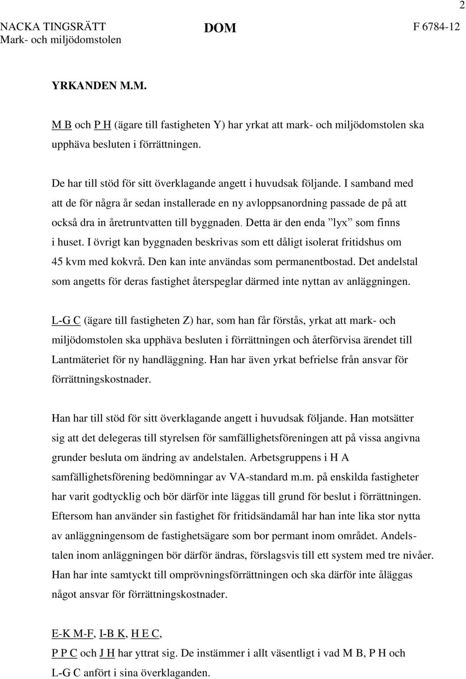 I samband med att de för några år sedan installerade en ny avloppsanordning passade de på att också dra in åretruntvatten till byggnaden. Detta är den enda lyx som finns i huset.