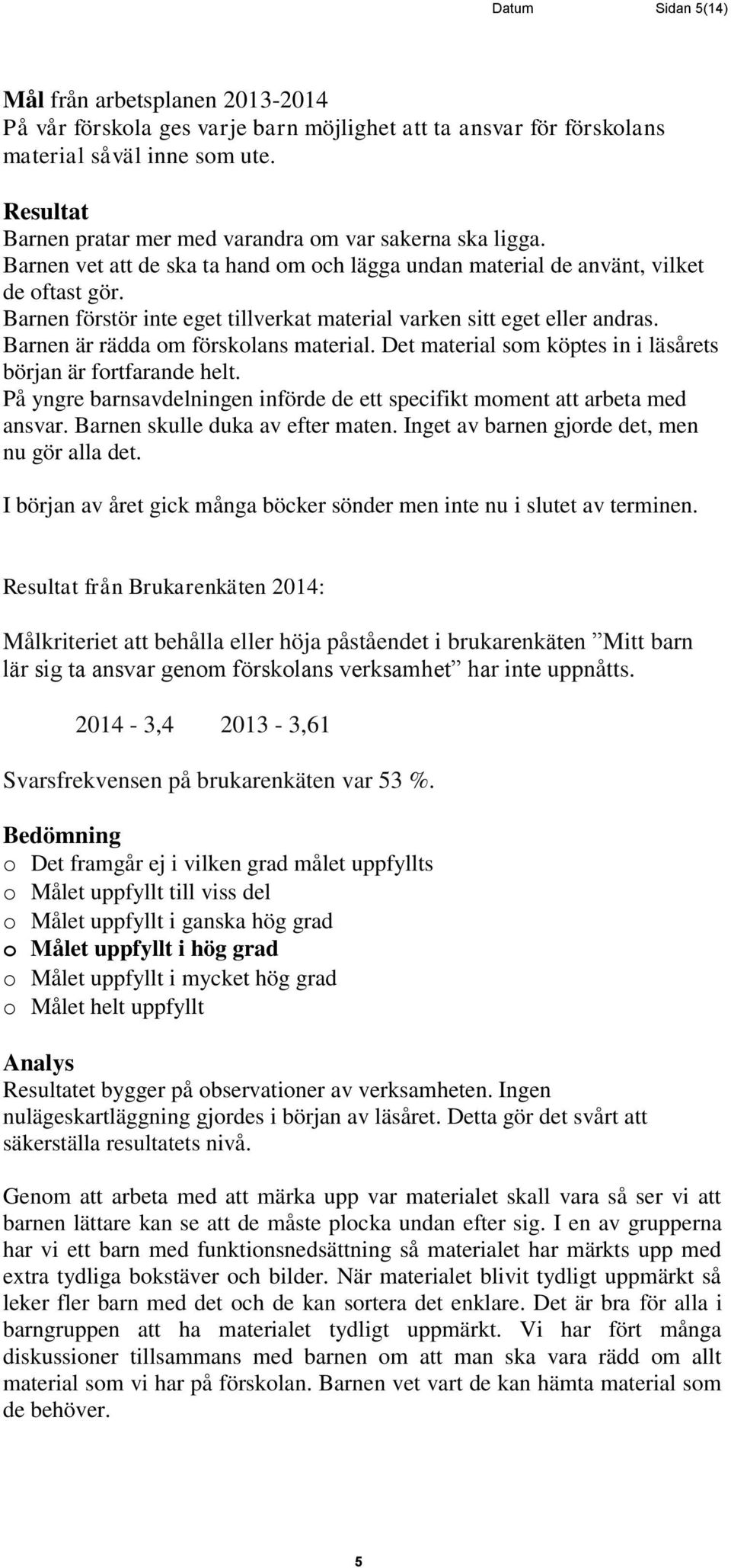 Barnen förstör inte eget tillverkat material varken sitt eget eller andras. Barnen är rädda om förskolans material. Det material som köptes in i läsårets början är fortfarande helt.