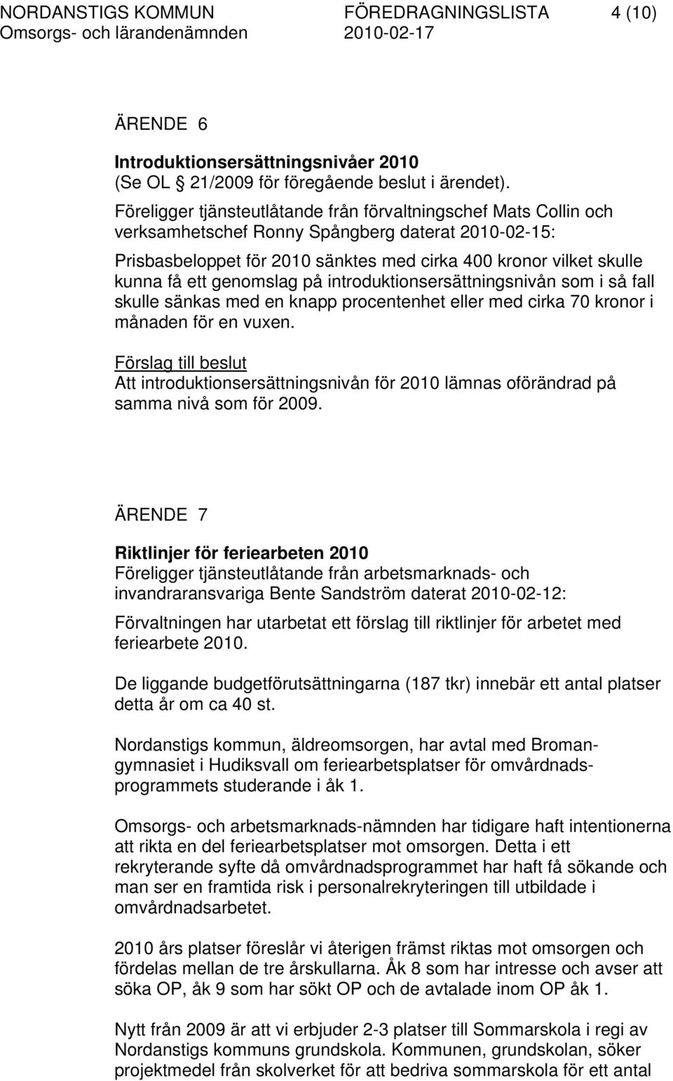 genomslag på introduktionsersättningsnivån som i så fall skulle sänkas med en knapp procentenhet eller med cirka 70 kronor i månaden för en vuxen.