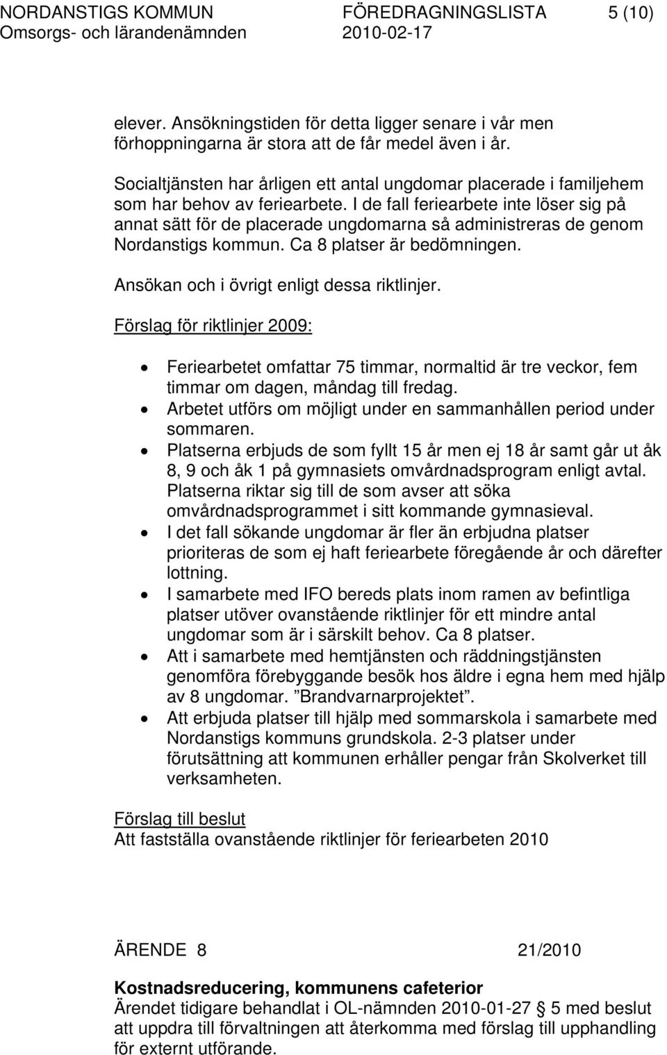 I de fall feriearbete inte löser sig på annat sätt för de placerade ungdomarna så administreras de genom Nordanstigs kommun. Ca 8 platser är bedömningen. Ansökan och i övrigt enligt dessa riktlinjer.