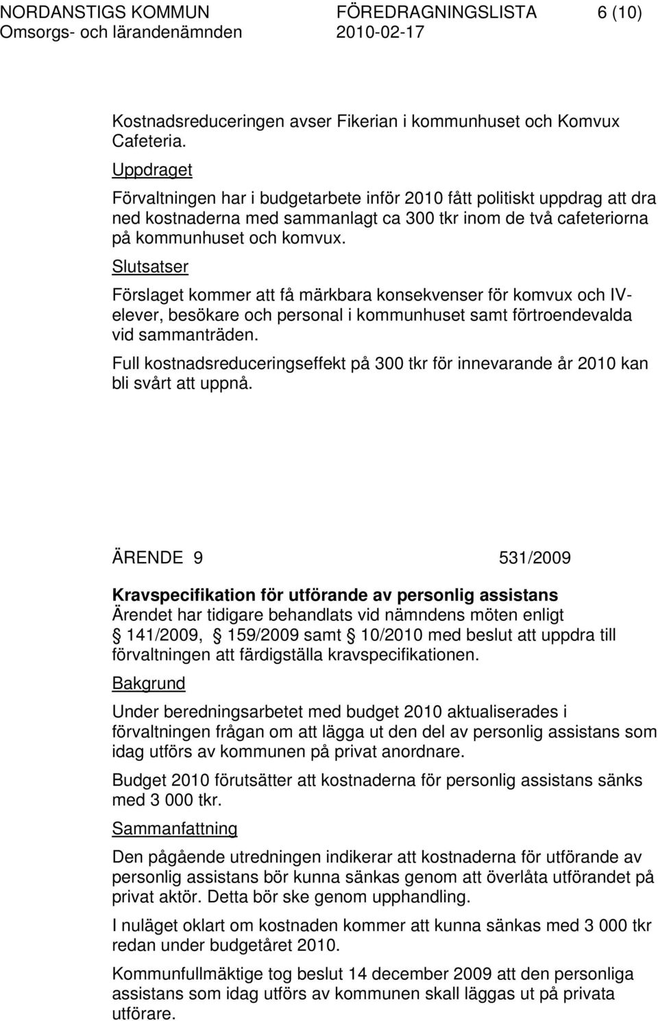 Slutsatser Förslaget kommer att få märkbara konsekvenser för komvux och IVelever, besökare och personal i kommunhuset samt förtroendevalda vid sammanträden.