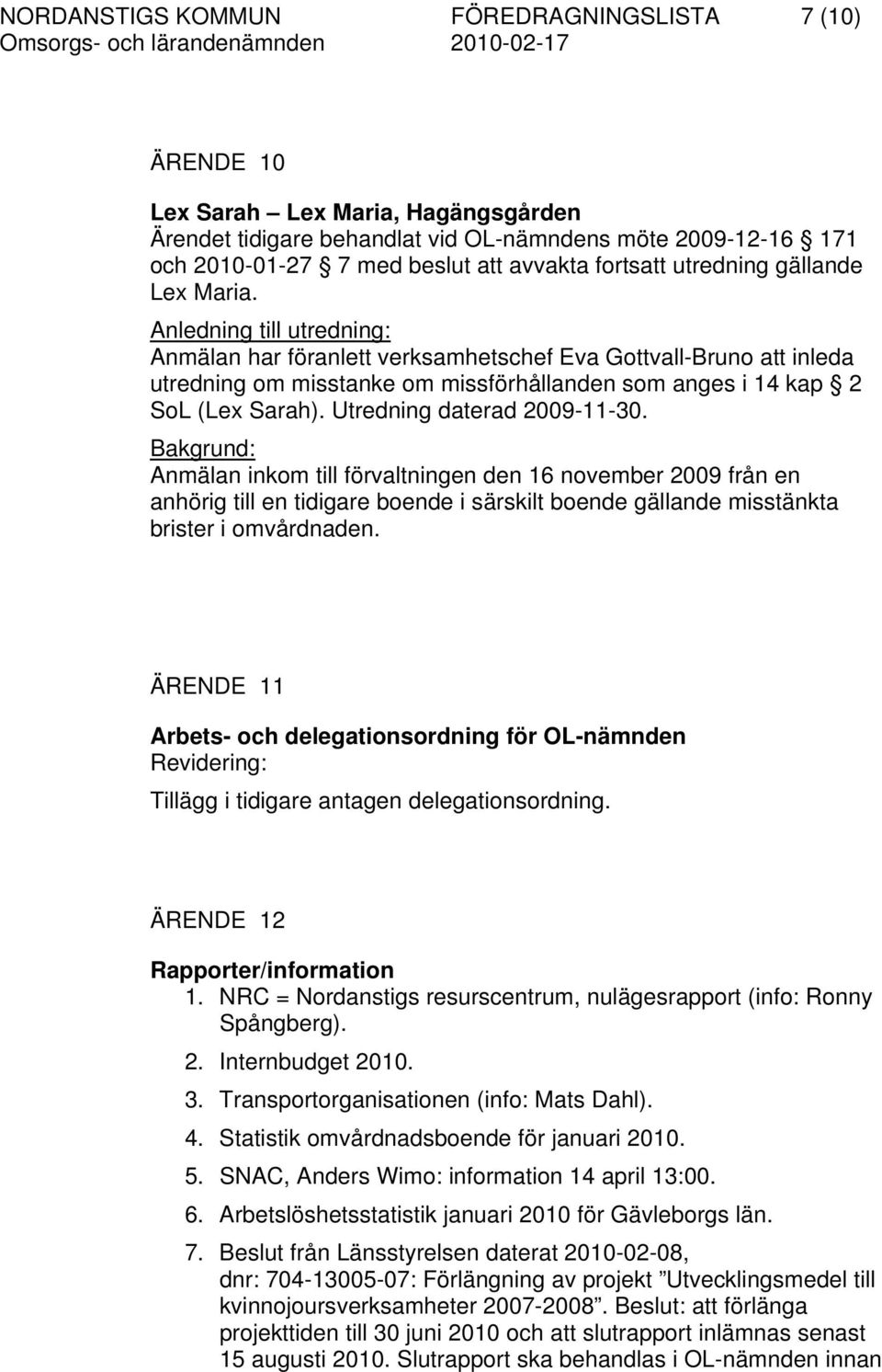 Anledning till utredning: Anmälan har föranlett verksamhetschef Eva Gottvall-Bruno att inleda utredning om misstanke om missförhållanden som anges i 14 kap 2 SoL (Lex Sarah).