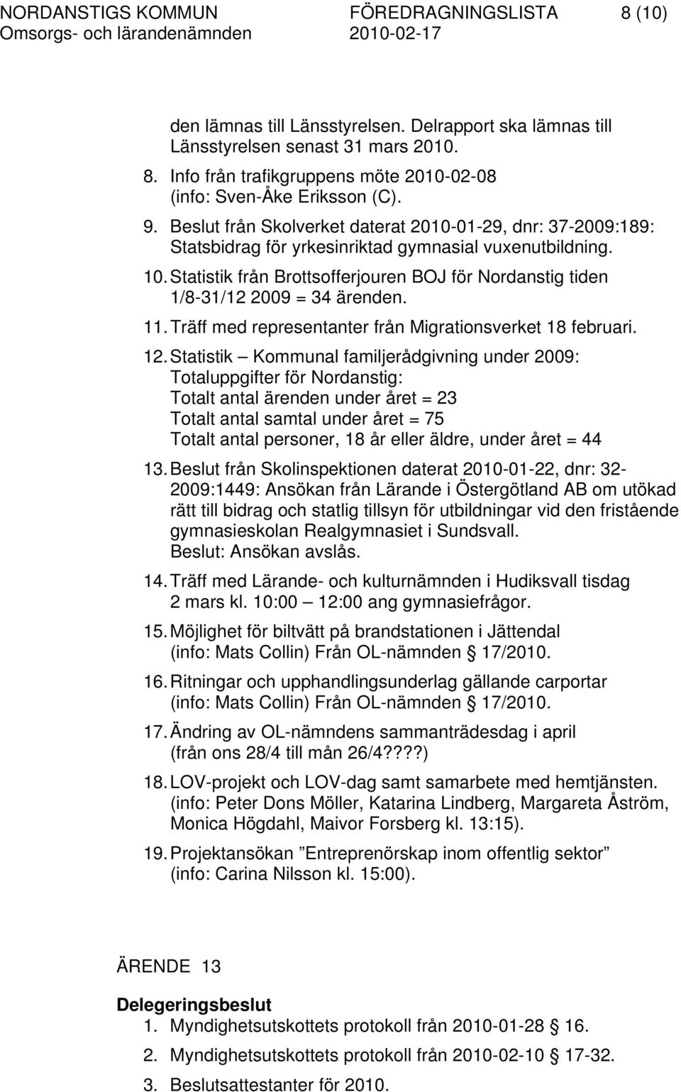 Statistik från Brottsofferjouren BOJ för Nordanstig tiden 1/8-31/12 2009 = 34 ärenden. 11. Träff med representanter från Migrationsverket 18 februari. 12.