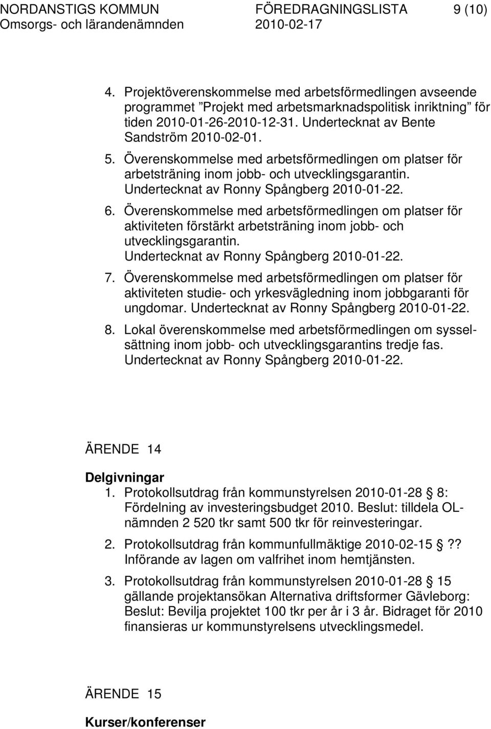 Överenskommelse med arbetsförmedlingen om platser för aktiviteten förstärkt arbetsträning inom jobb- och utvecklingsgarantin. Undertecknat av Ronny Spångberg 2010-01-22. 7.