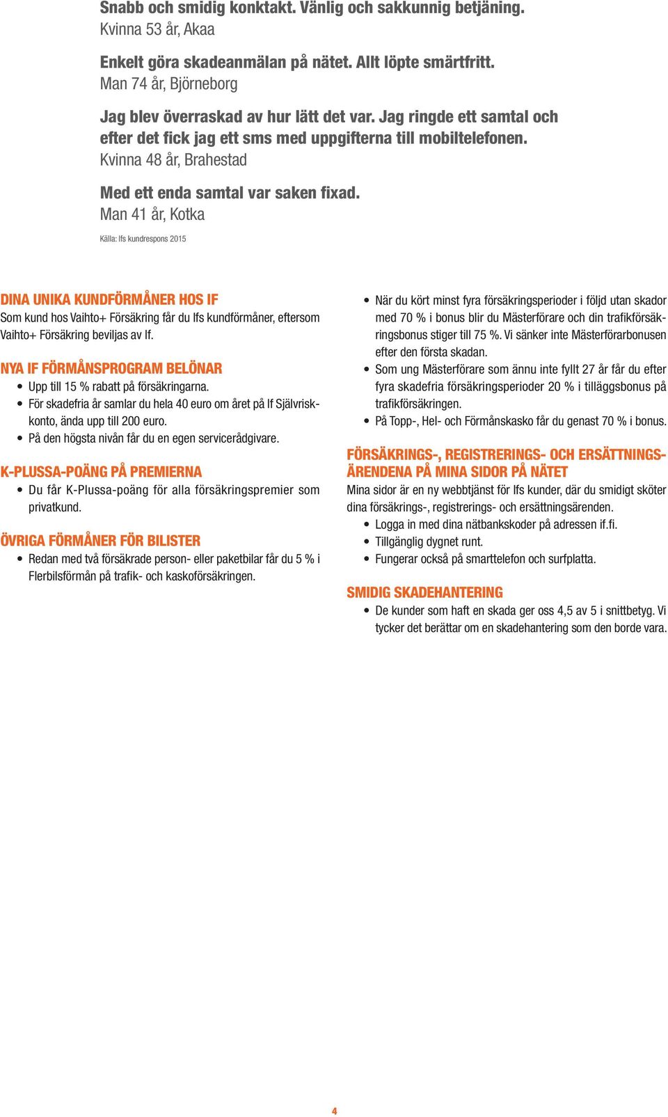 Man 41 år, Kotka Källa: Ifs kundrespons 2015 DINA UNIKA KUNDFÖRMÅNER HOS IF Som kund hos Vaihto+ Försäkring får du Ifs kundförmåner, eftersom Vaihto+ Försäkring beviljas av If.