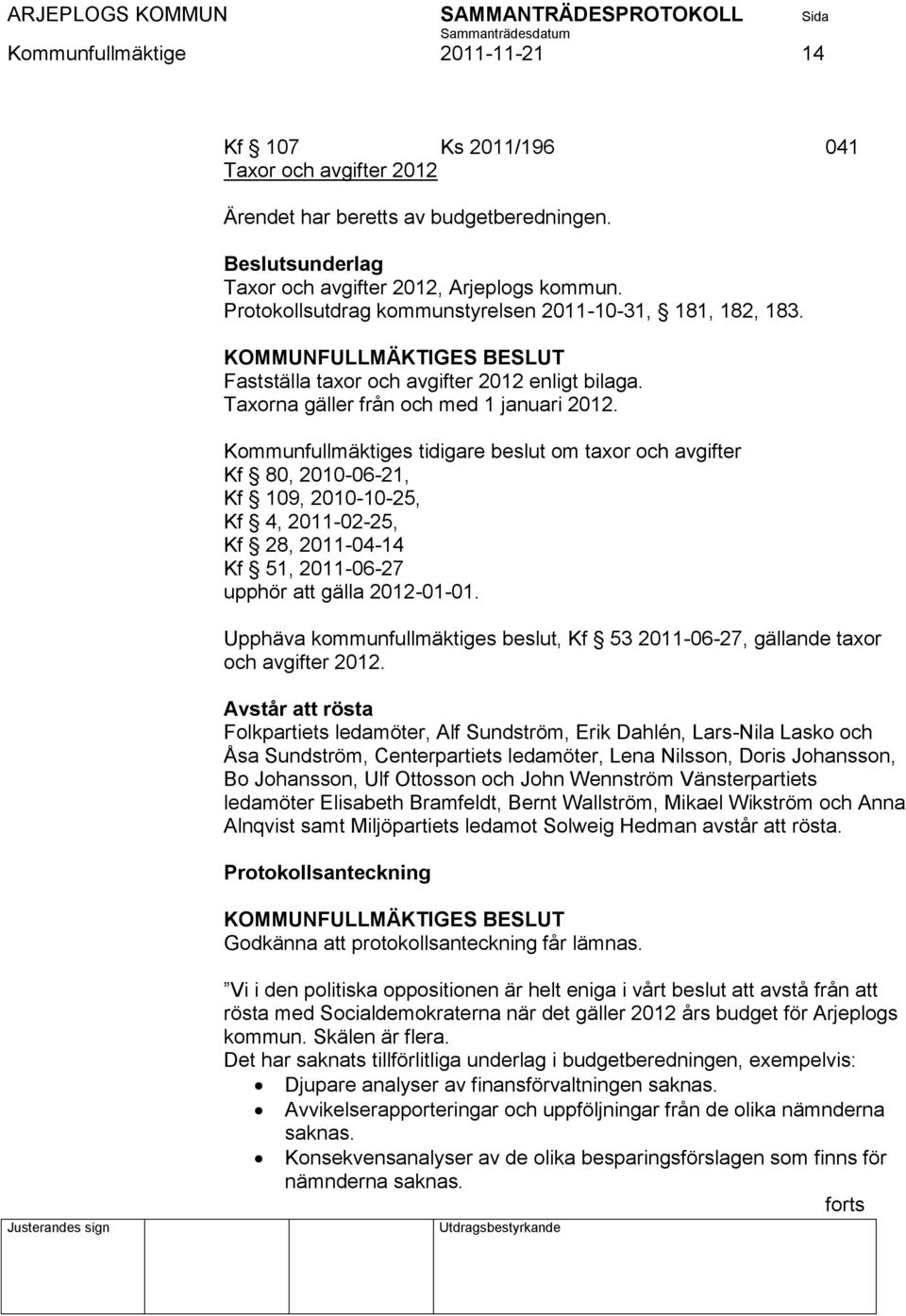 Kommunfullmäktiges tidigare beslut om taxor och avgifter Kf 80, 2010-06-21, Kf 109, 2010-10-25, Kf 4, 2011-02-25, Kf 28, 2011-04-14 Kf 51, 2011-06-27 upphör att gälla 2012-01-01.