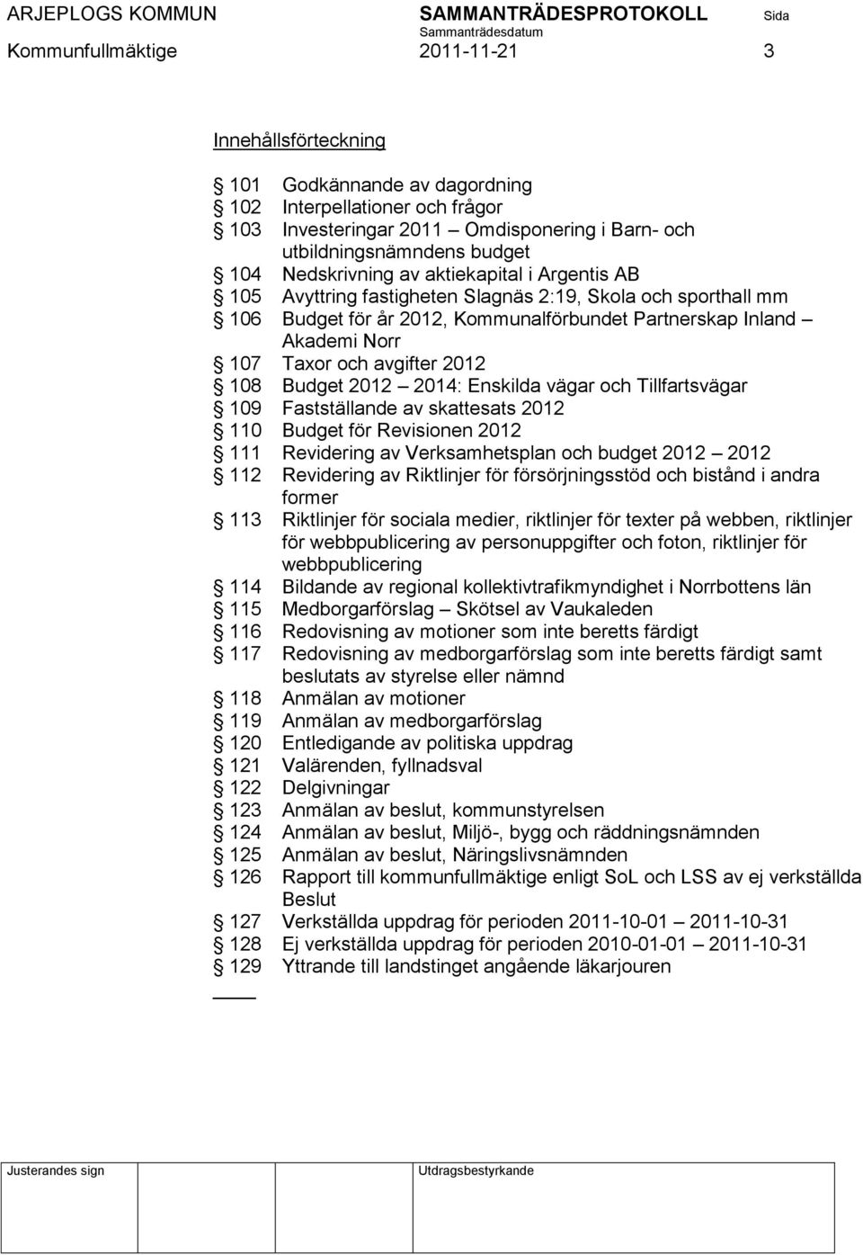 avgifter 2012 108 Budget 2012 2014: Enskilda vägar och Tillfartsvägar 109 Fastställande av skattesats 2012 110 Budget för Revisionen 2012 111 Revidering av Verksamhetsplan och budget 2012 2012 112