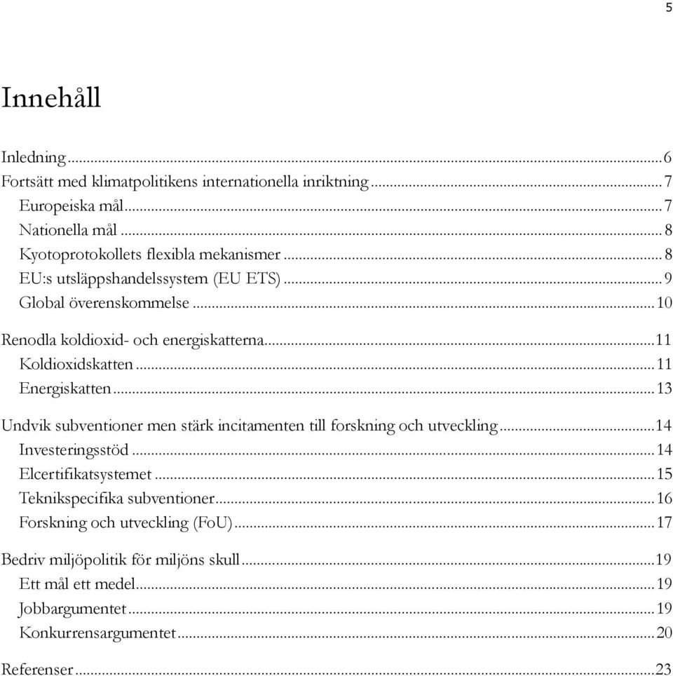 ..13 Undvik subventioner men stärk incitamenten till forskning och utveckling...14 Investeringsstöd...14 Elcertifikatsystemet...15 Teknikspecifika subventioner.