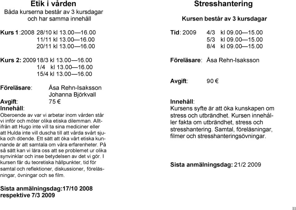 Alltifrån att Hugo inte vill ta sina mediciner eller att Hulda inte vill duscha till att vårda svårt sjuka och döende. Ett sätt att öka vårt etiska kunnande är att samtala om våra erfarenheter.