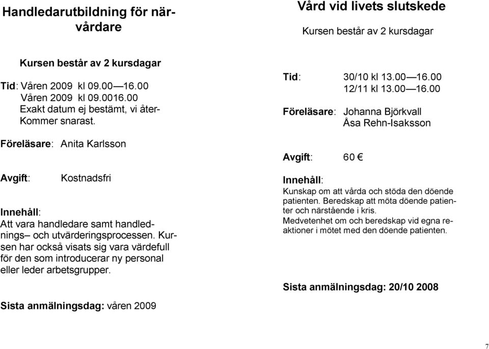 Kursen har också visats sig vara värdefull för den som introducerar ny personal eller leder arbetsgrupper. Sista anmälningsdag: våren 2009 Tid: 30/10 kl 13.00 16.