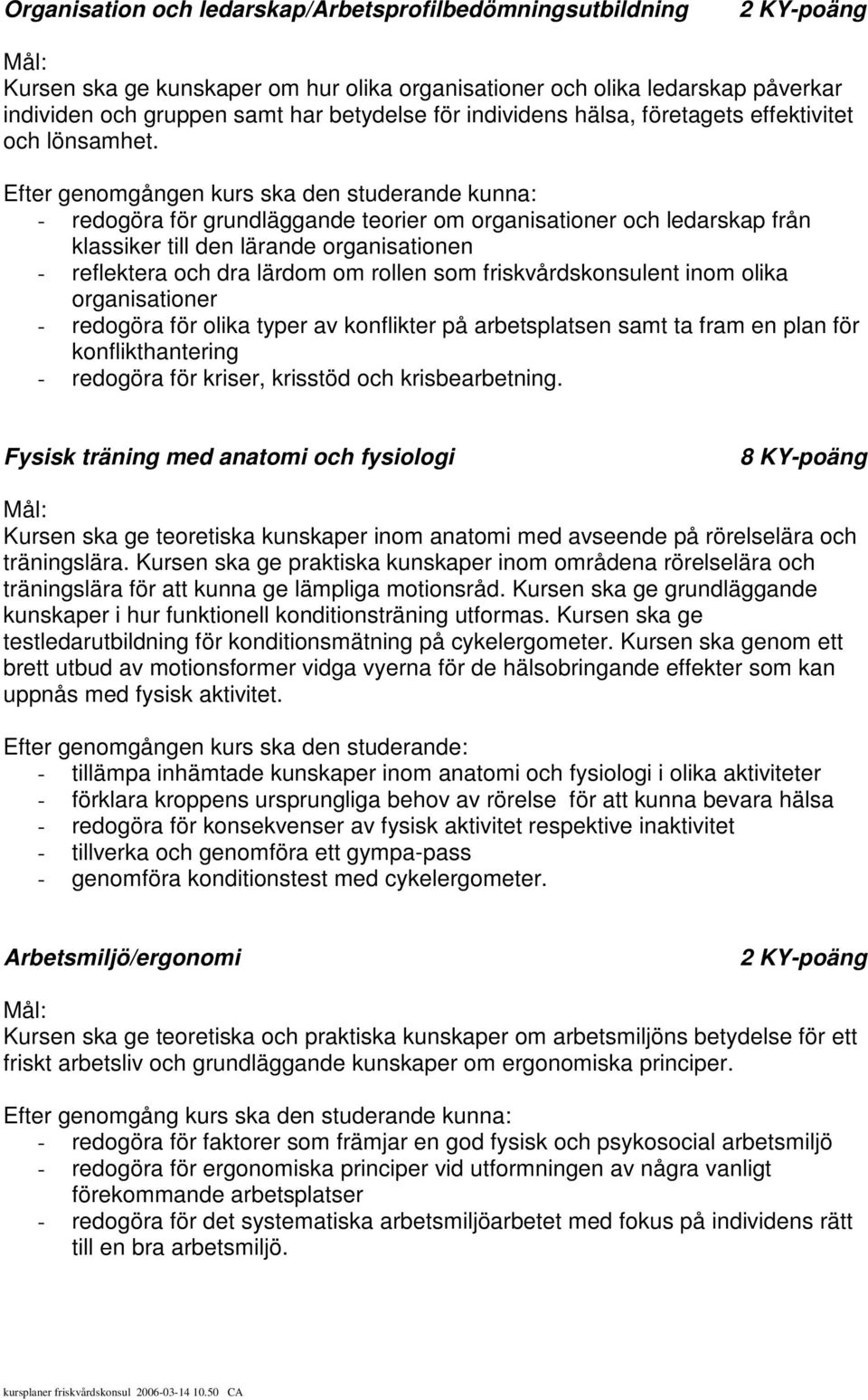 - redogöra för grundläggande teorier om organisationer och ledarskap från klassiker till den lärande organisationen - reflektera och dra lärdom om rollen som friskvårdskonsulent inom olika