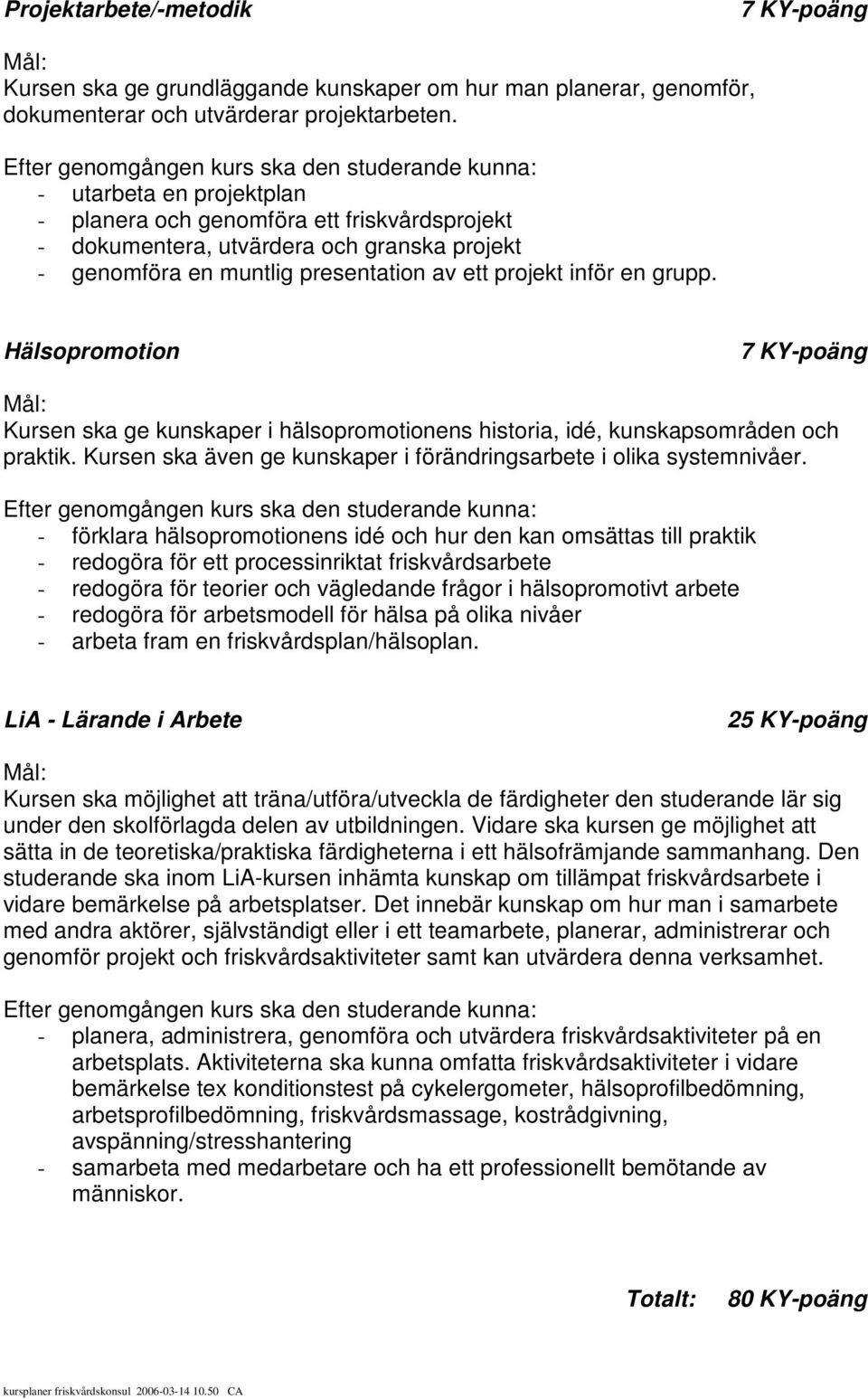 Hälsopromotion 7 KY-poäng Kursen ska ge kunskaper i hälsopromotionens historia, idé, kunskapsområden och praktik. Kursen ska även ge kunskaper i förändringsarbete i olika systemnivåer.