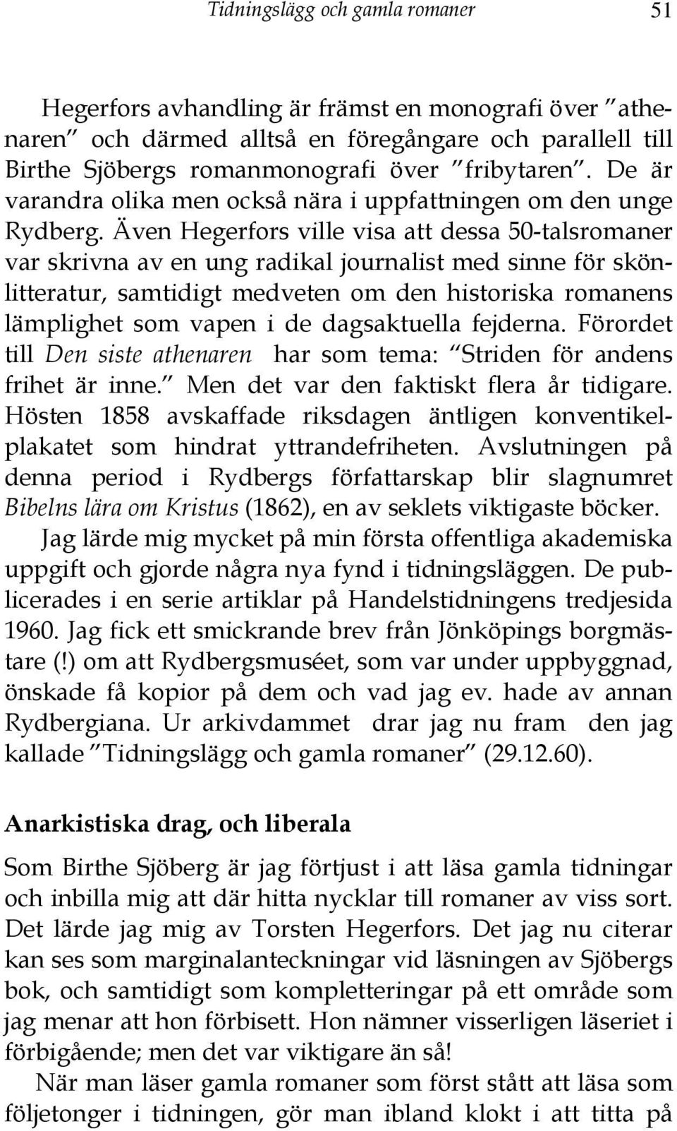 Även Hegerfors ville visa att dessa 50-talsromaner var skrivna av en ung radikal journalist med sinne för skönlitteratur, samtidigt medveten om den historiska romanens lämplighet som vapen i de