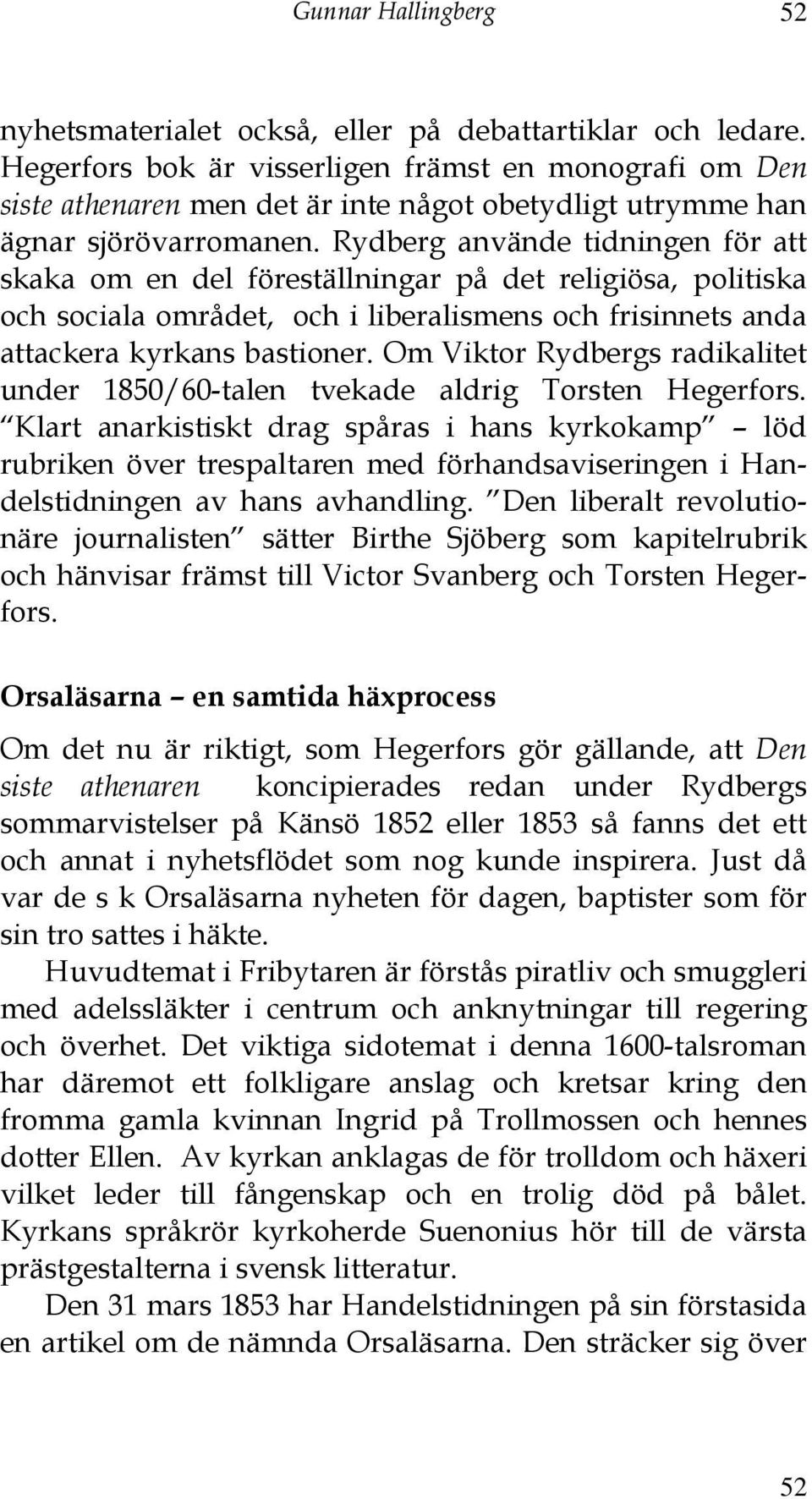 Rydberg använde tidningen för att skaka om en del föreställningar på det religiösa, politiska och sociala området, och i liberalismens och frisinnets anda attackera kyrkans bastioner.