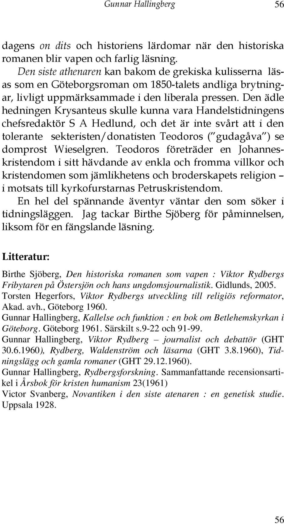 Den ädle hedningen Krysanteus skulle kunna vara Handelstidningens chefsredaktör S A Hedlund, och det är inte svårt att i den tolerante sekteristen/donatisten Teodoros ( gudagåva ) se domprost