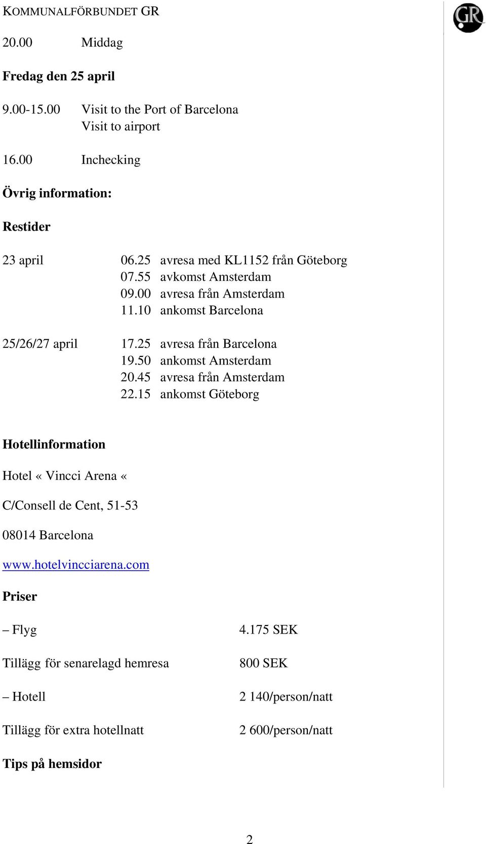 50 ankomst Amsterdam 20.45 avresa från Amsterdam 22.15 ankomst Göteborg Hotellinformation Hotel «Vincci Arena «C/Consell de Cent, 51-53 08014 Barcelona www.