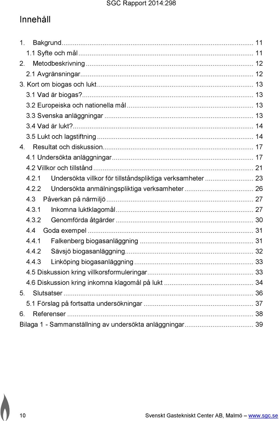 .. 23 4.2.2 Undersökta anmälningspliktiga verksamheter... 26 4.3 Påverkan på närmiljö... 27 4.3.1 Inkomna luktklagomål... 27 4.3.2 Genomförda åtgärder... 30 4.4 Goda exempel... 31 4.4.1 Falkenberg biogasanläggning.