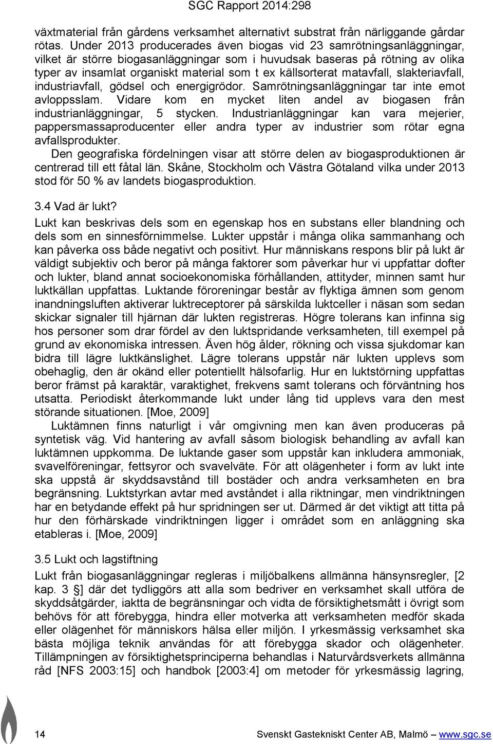 källsorterat matavfall, slakteriavfall, industriavfall, gödsel och energigrödor. Samrötningsanläggningar tar inte emot avloppsslam.