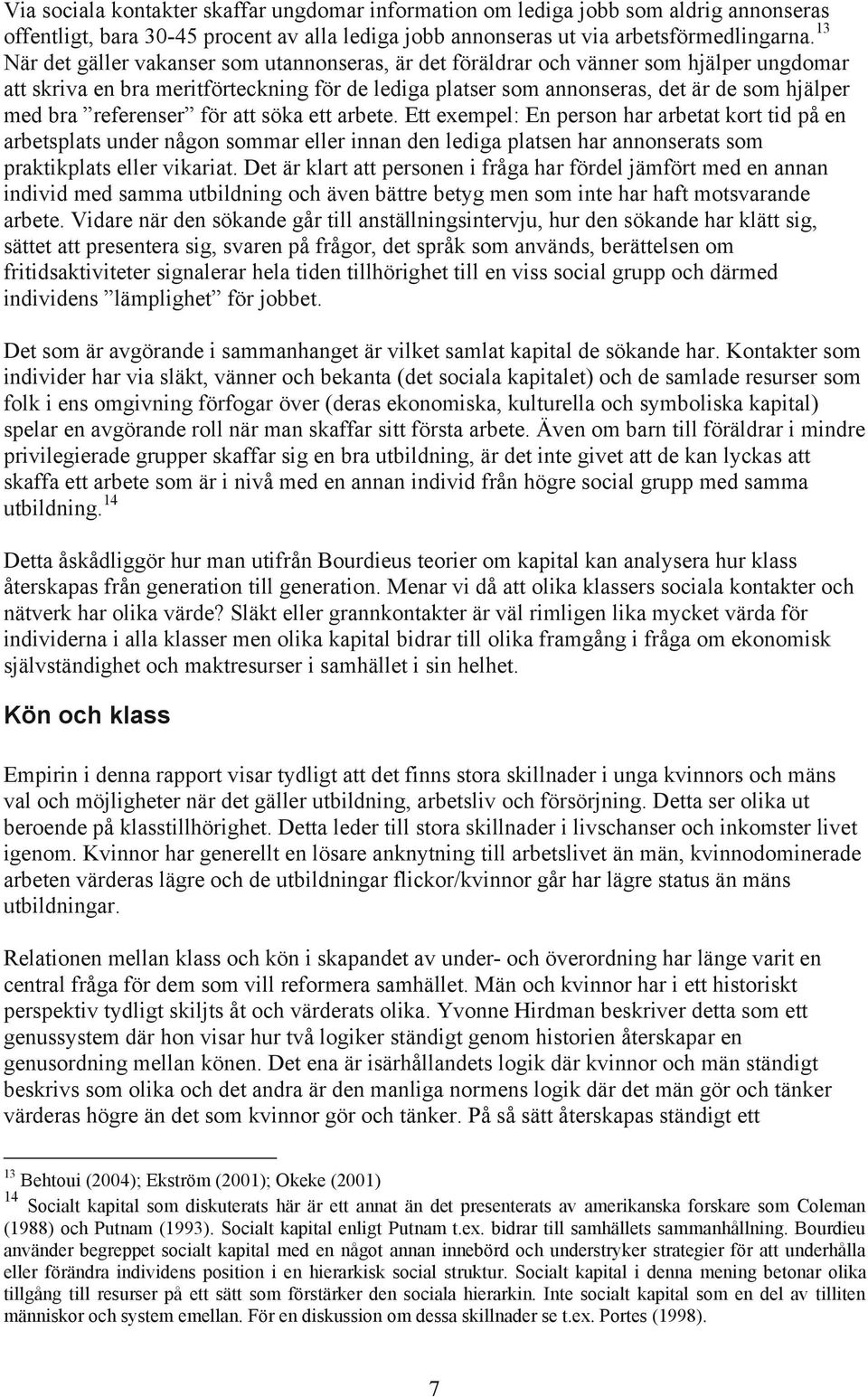 referenser för att söka ett arbete. Ett exempel: En person har arbetat kort tid på en arbetsplats under någon sommar eller innan den lediga platsen har annonserats som praktikplats eller vikariat.