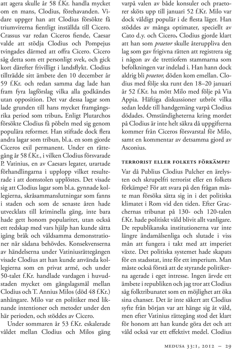 Cicero såg detta som ett personligt svek, och gick kort därefter frivilligt i landsflykt. Clodius tillträdde sitt ämbete den 10 december år 59 f.kr.