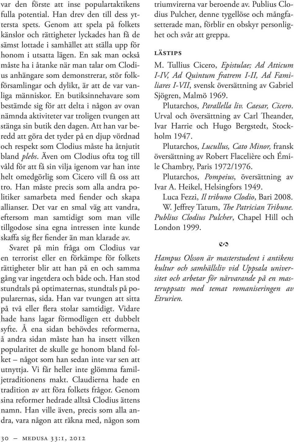 En sak man också måste ha i åtanke när man talar om Clodius anhängare som demonstrerar, stör folkförsamlingar och dylikt, är att de var vanliga människor.