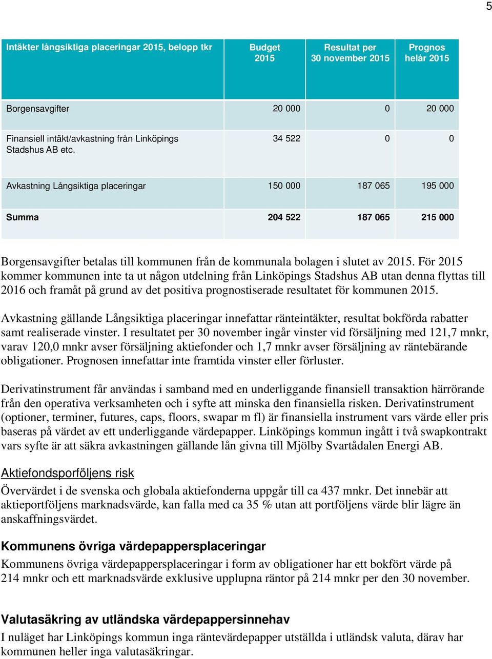 För 20 kommer kommunen inte ta ut någon utdelning från Linköpings Stadshus AB utan denna flyttas till 2016 och framåt på grund av det positiva prognostiserade resultatet för kommunen 20.