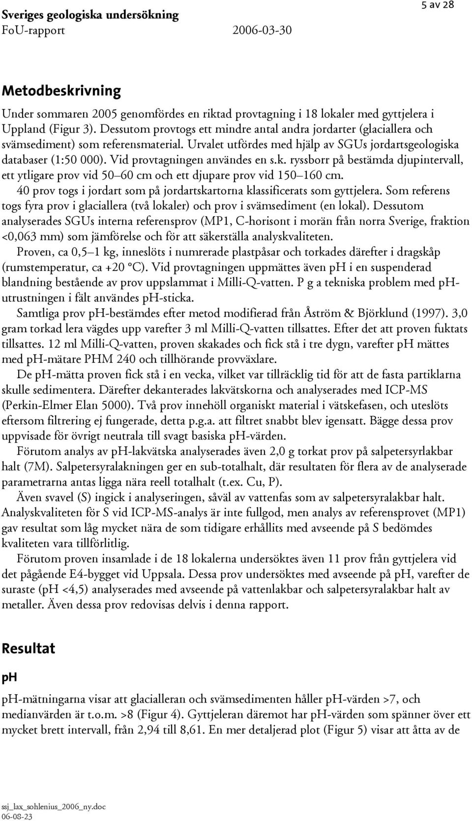 Vid provtagningen användes en s.k. ryssborr på bestämda djupintervall, ett ytligare prov vid 5 6 cm och ett djupare prov vid 15 16 cm.