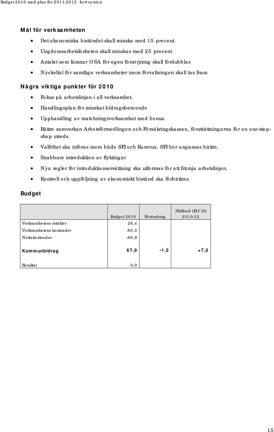 Handlingsplan för minskat bidragsberoende Upphandling av matchningsverksamhet med bonus. Bättre samverkan Arbetsförmedlingen och Försäkringskassan, förutsättningarna för en one-stopshop utreds.