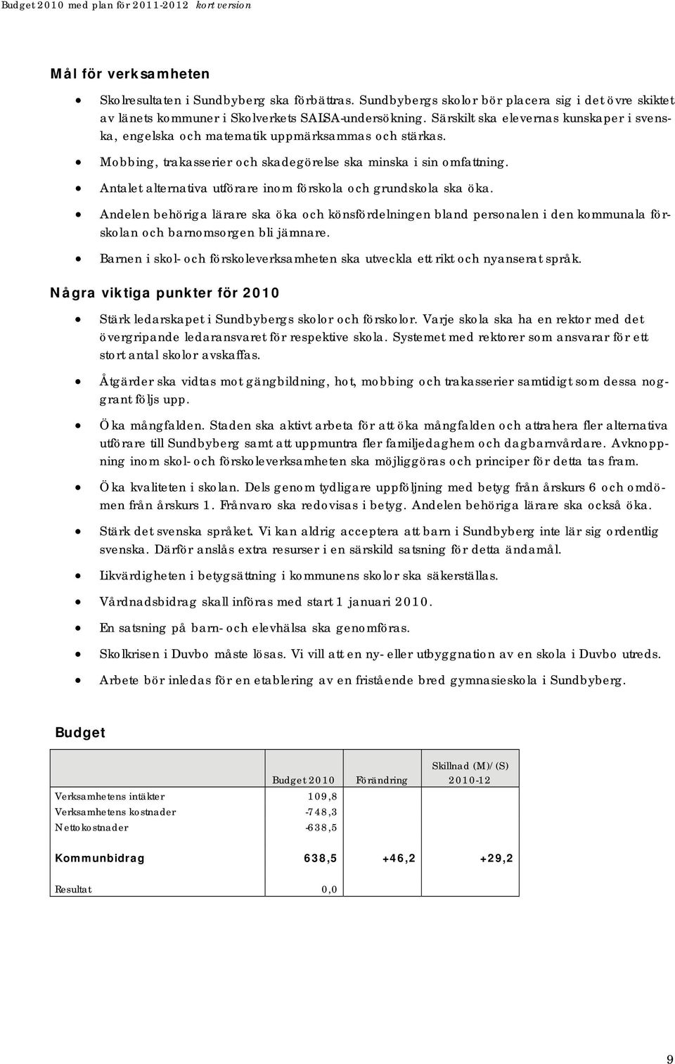 Antalet alternativa utförare inom förskola och grundskola ska öka. Andelen behöriga lärare ska öka och könsfördelningen bland personalen i den kommunala förskolan och barnomsorgen bli jämnare.