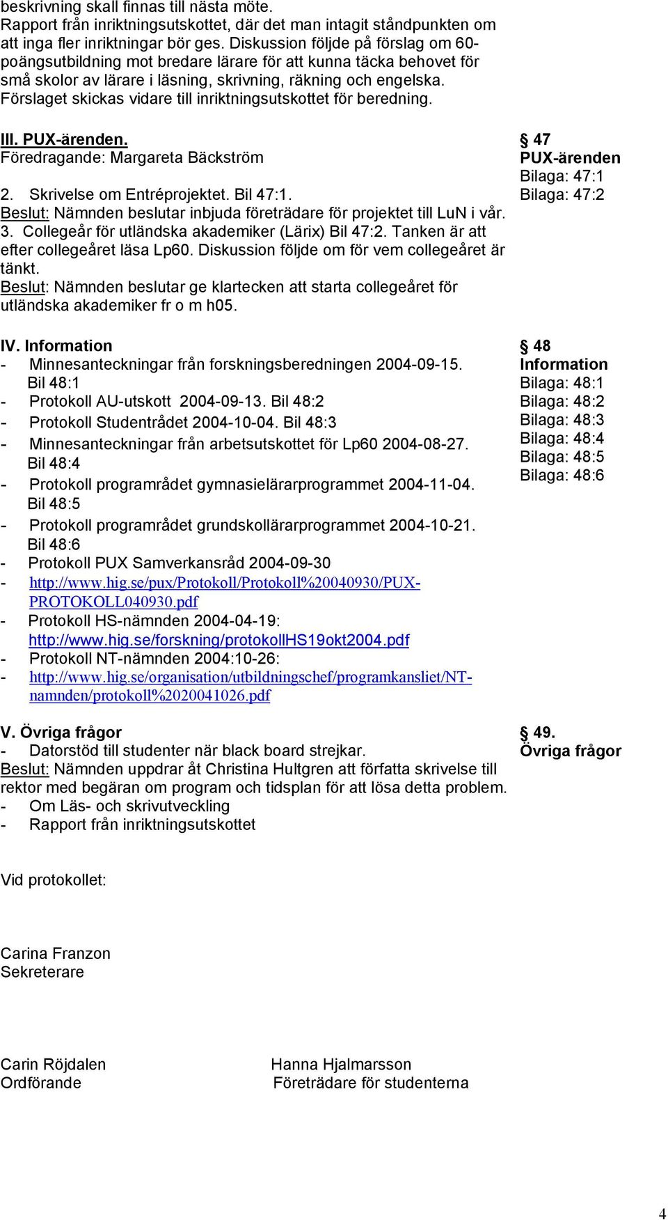 Förslaget skickas vidare till inriktningsutskottet för beredning. III. PUX-ärenden. Föredragande: Margareta Bäckström 2. Skrivelse om Entréprojektet. Bil 47:1.