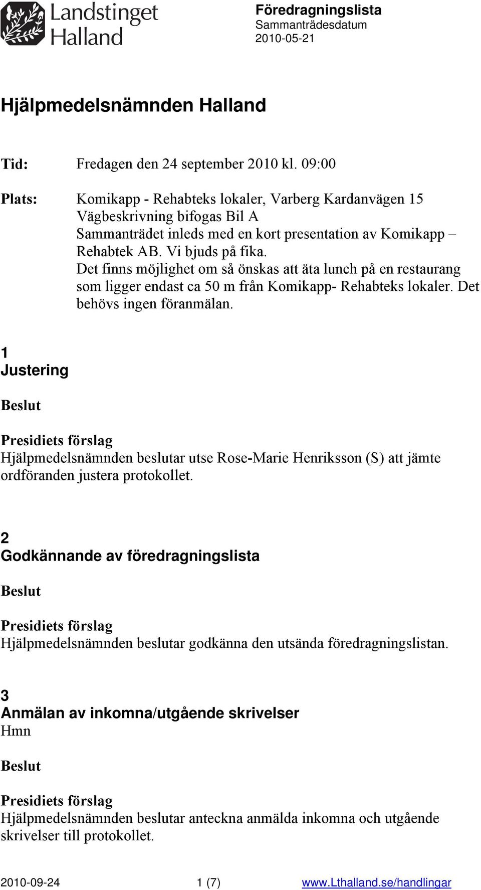 Det finns möjlighet om så önskas att äta lunch på en restaurang som ligger endast ca 50 m från Komikapp- Rehabteks lokaler. Det behövs ingen föranmälan.