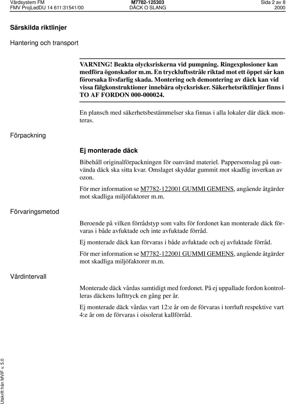 En plansch med säkerhetsbestämmelser ska finnas i alla lokaler där däck monteras. Ej monterade däck Bibehåll originalförpackningen för oanvänd materiel. Pappersomslag på oanvända däck ska sitta kvar.