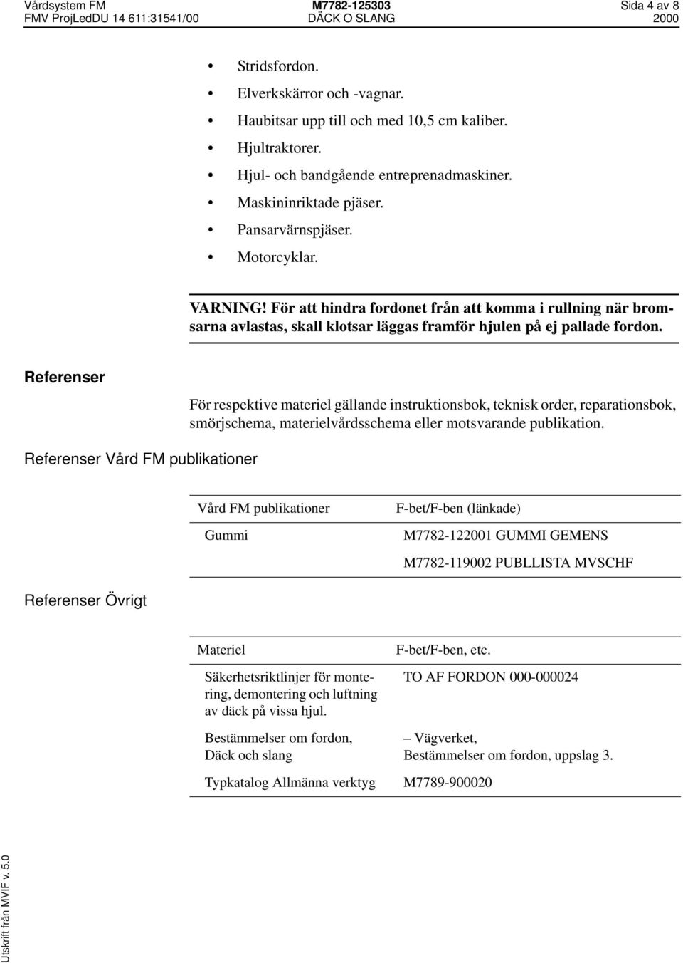 Referenser För respektive materiel gällande instruktionsbok, teknisk order, reparationsbok, smörjschema, materielvårdsschema eller motsvarande publikation.