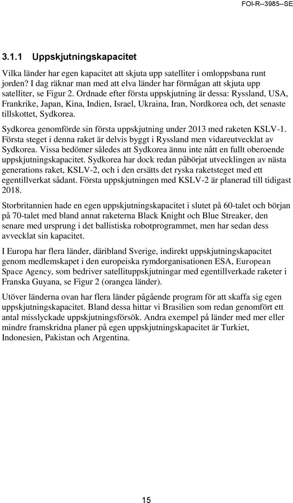 Ordnade efter första uppskjutning är dessa: Ryssland, USA, Frankrike, Japan, Kina, Indien, Israel, Ukraina, Iran, Nordkorea och, det senaste tillskottet, Sydkorea.