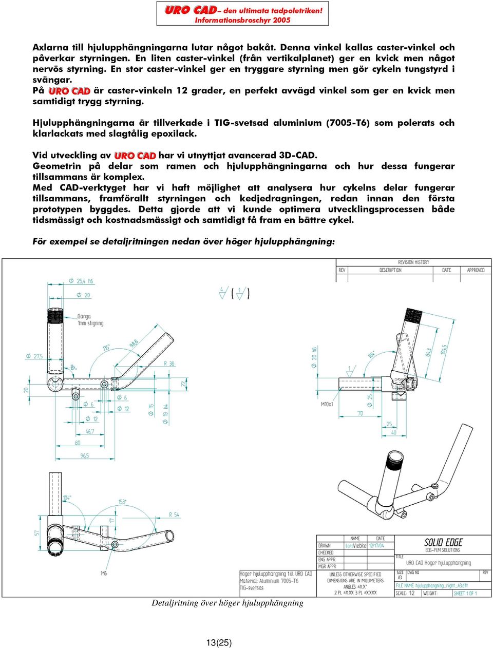 Hjulupphängningarna är tillverkade i TIG-svetsad aluminium (7005-T6) som polerats och klarlackats med slagtålig epoxilack. Vid utveckling av UURRO CCAADD har vi utnyttjat avancerad 3D-CAD.