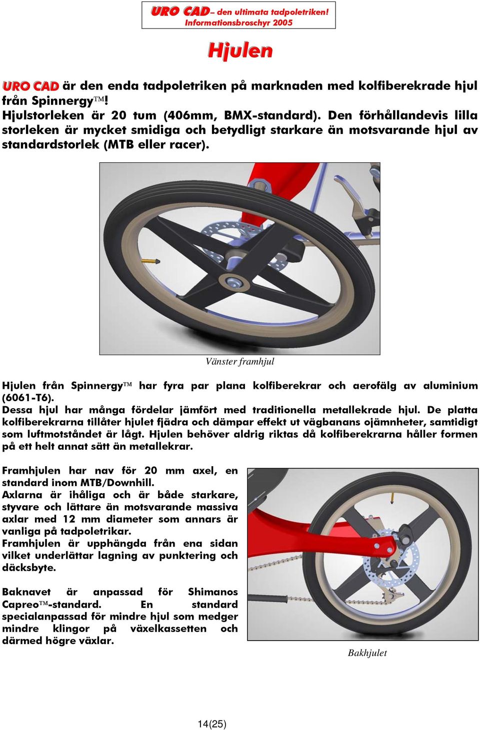 Vänster framhjul Hjulen från Spinnergy har fyra par plana kolfiberekrar och aerofälg av aluminium (6061-T6). Dessa hjul har många fördelar jämfört med traditionella metallekrade hjul.