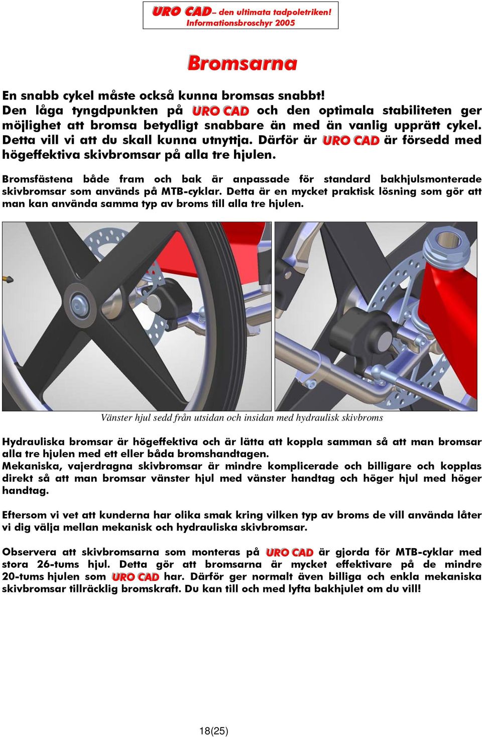 Bromsfästena både fram och bak är anpassade för standard bakhjulsmonterade skivbromsar som används på MTB-cyklar.