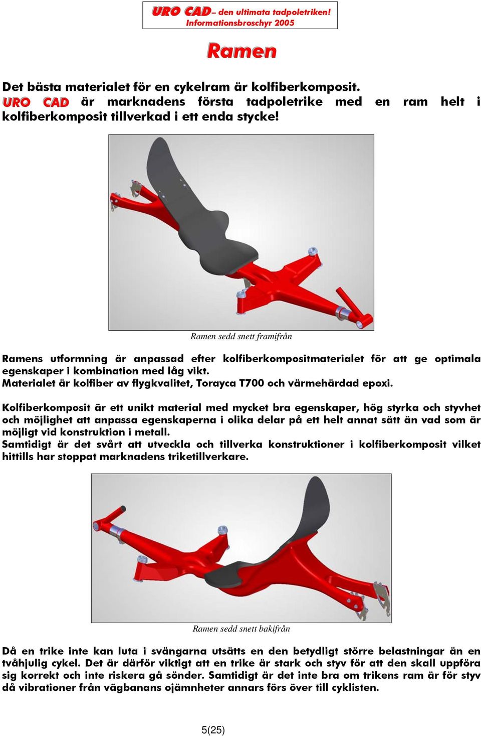 Materialet är kolfiber av flygkvalitet, Torayca T700 och värmehärdad epoxi.