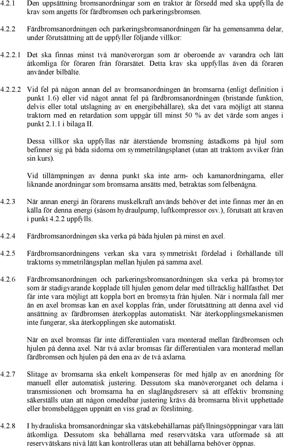 6) eller vid något annat fel på färdbromsanordningen (bristande funktion, delvis eller total utslagning av en energibehållare), ska det vara möjligt att stanna traktorn med en retardation som uppgår