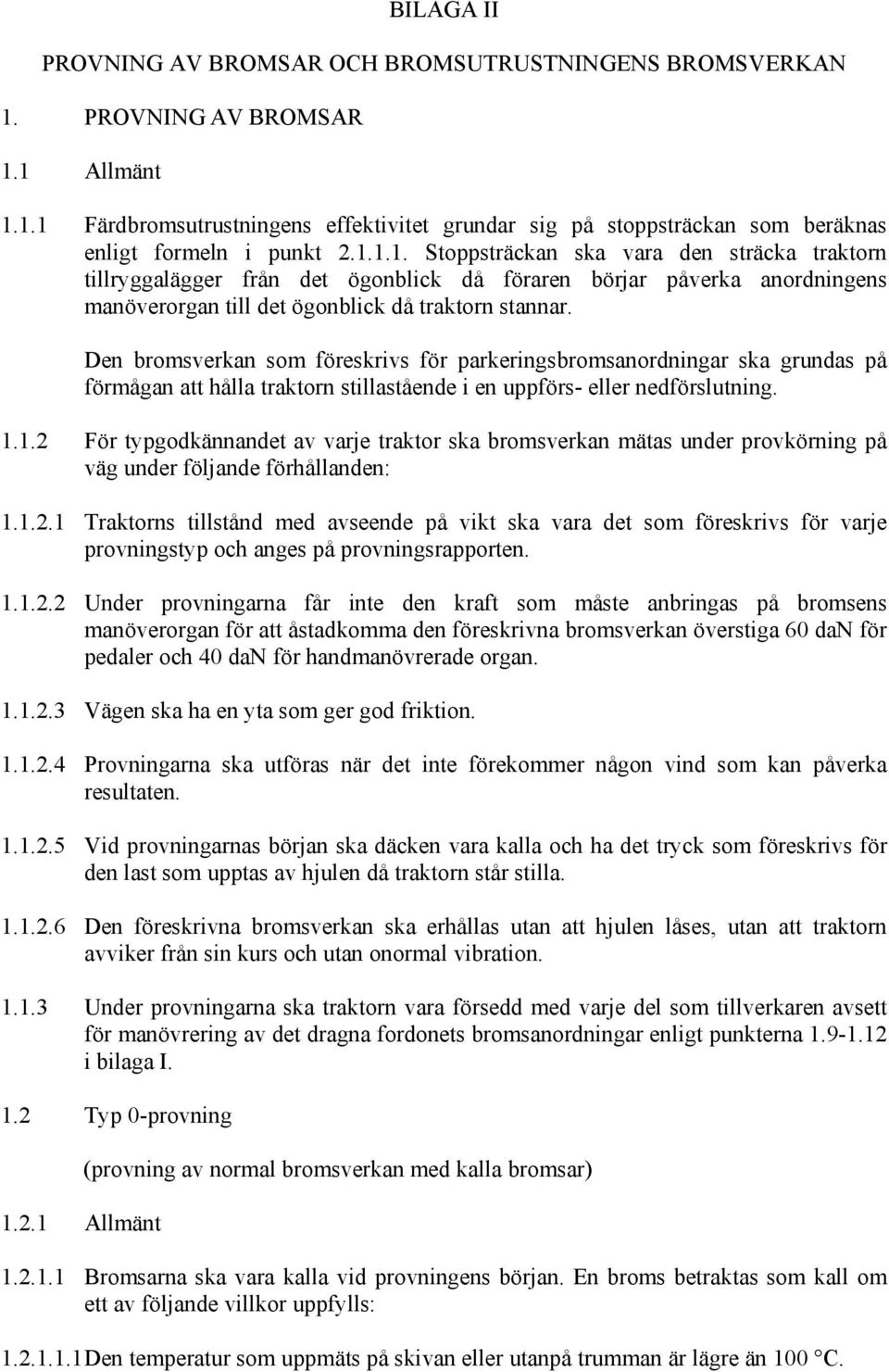 Den bromsverkan som föreskrivs för parkeringsbromsanordningar ska grundas på förmågan att hålla traktorn stillastående i en uppförs- eller nedförslutning. 1.