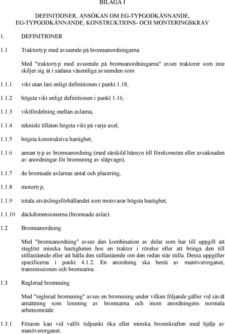 18, 1.1.2 högsta vikt enligt definitionen i punkt 1.16, 1.1.3 viktfördelning mellan axlarna, 1.1.4 tekniskt tillåten högsta vikt på varje axel, 1.1.5 högsta konstruktiva hastighet, 1.1.6 annan typ av bromsanordning (med särskild hänsyn till förekomsten eller avsaknaden av anordningar för bromsning av släpvagn), 1.