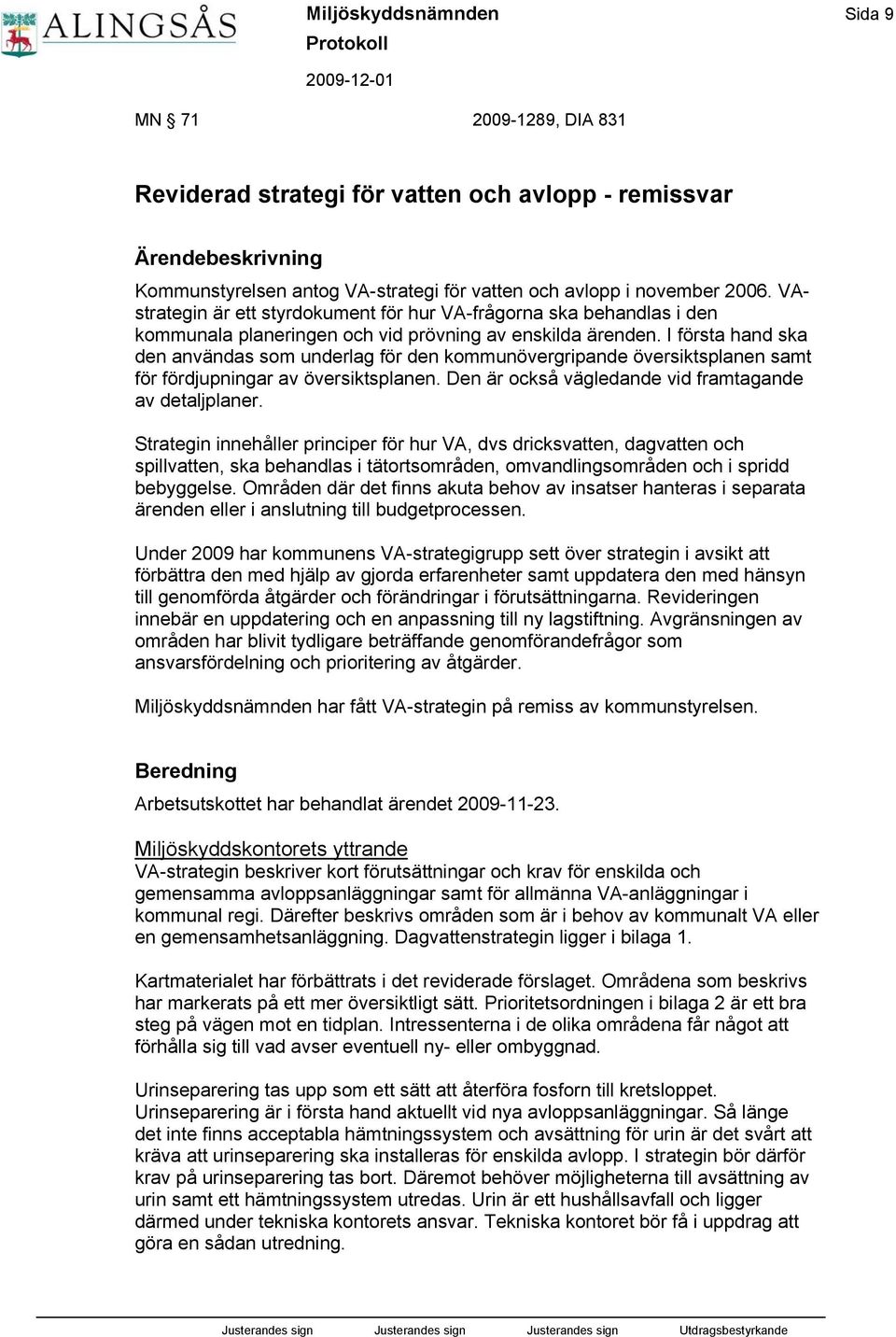 I första hand ska den användas som underlag för den kommunövergripande översiktsplanen samt för fördjupningar av översiktsplanen. Den är också vägledande vid framtagande av detaljplaner.