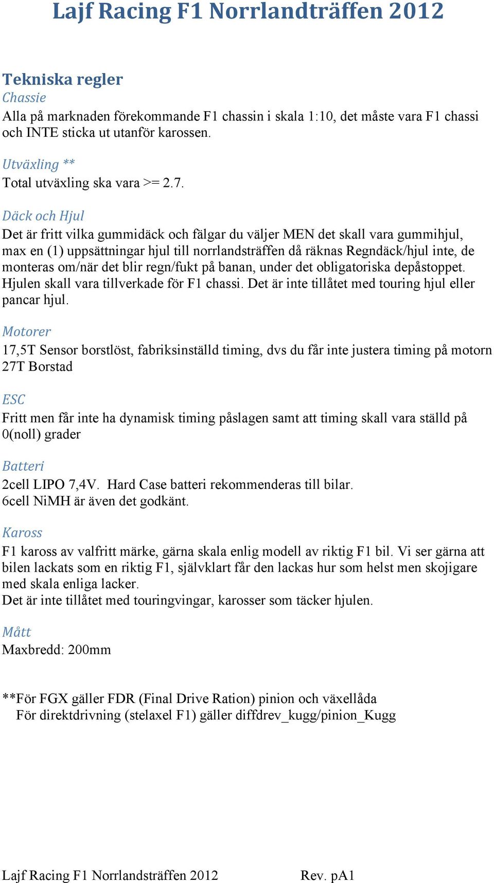 blir regn/fukt på banan, under det obligatoriska depåstoppet. Hjulen skall vara tillverkade för F1 chassi. Det är inte tillåtet med touring hjul eller pancar hjul.